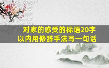 对家的感受的标语20字以内用修辞手法写一句话