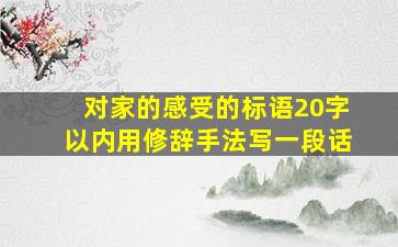 对家的感受的标语20字以内用修辞手法写一段话