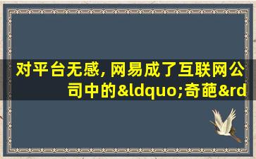 对平台无感, 网易成了互联网公司中的“奇葩”