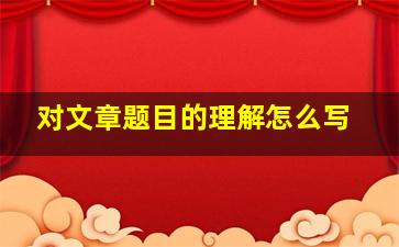 对文章题目的理解怎么写