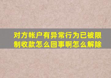 对方帐户有异常行为已被限制收款怎么回事啊怎么解除