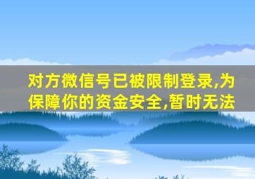 对方微信号已被限制登录,为保障你的资金安全,暂时无法