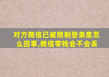 对方微信已被限制登录是怎么回事,微信零钱会不会丢