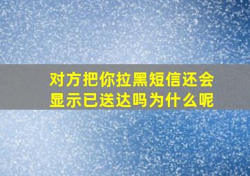 对方把你拉黑短信还会显示已送达吗为什么呢