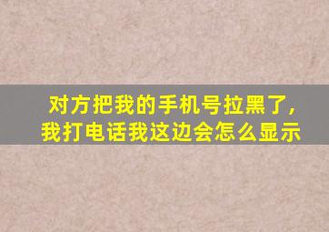 对方把我的手机号拉黑了,我打电话我这边会怎么显示