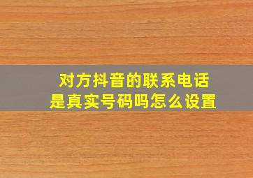 对方抖音的联系电话是真实号码吗怎么设置