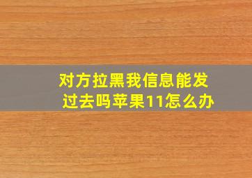 对方拉黑我信息能发过去吗苹果11怎么办