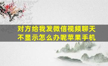 对方给我发微信视频聊天不显示怎么办呢苹果手机