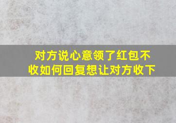 对方说心意领了红包不收如何回复想让对方收下