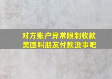 对方账户异常限制收款 美团叫朋友付款没事吧