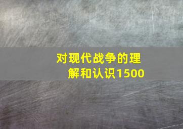 对现代战争的理解和认识1500