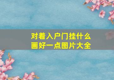 对着入户门挂什么画好一点图片大全