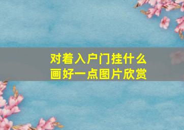 对着入户门挂什么画好一点图片欣赏