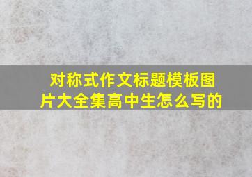 对称式作文标题模板图片大全集高中生怎么写的