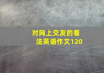 对网上交友的看法英语作文120