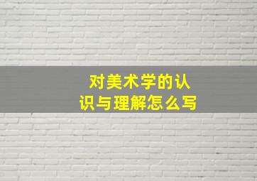 对美术学的认识与理解怎么写