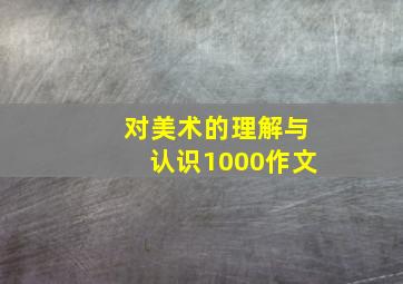 对美术的理解与认识1000作文