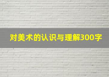 对美术的认识与理解300字