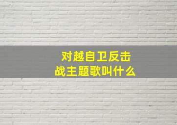 对越自卫反击战主题歌叫什么