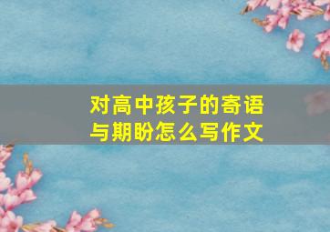 对高中孩子的寄语与期盼怎么写作文