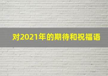 对2021年的期待和祝福语