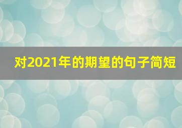 对2021年的期望的句子简短