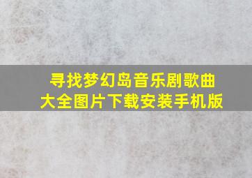 寻找梦幻岛音乐剧歌曲大全图片下载安装手机版