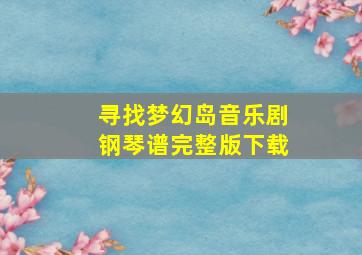 寻找梦幻岛音乐剧钢琴谱完整版下载