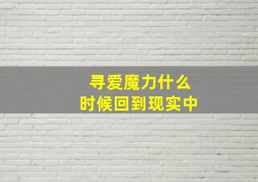 寻爱魔力什么时候回到现实中