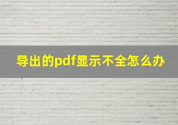 导出的pdf显示不全怎么办