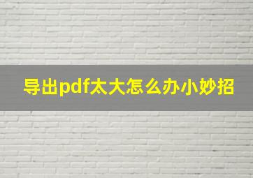 导出pdf太大怎么办小妙招