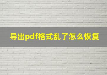 导出pdf格式乱了怎么恢复