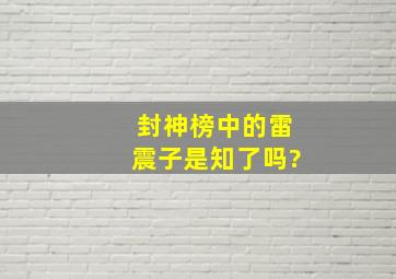 封神榜中的雷震子是知了吗?