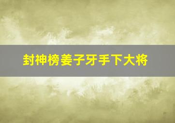 封神榜姜子牙手下大将