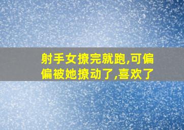 射手女撩完就跑,可偏偏被她撩动了,喜欢了