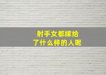 射手女都嫁给了什么样的人呢