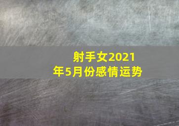 射手女2021年5月份感情运势