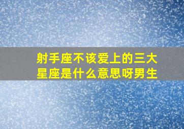 射手座不该爱上的三大星座是什么意思呀男生