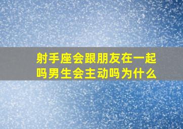 射手座会跟朋友在一起吗男生会主动吗为什么