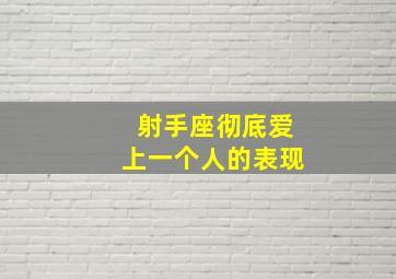 射手座彻底爱上一个人的表现