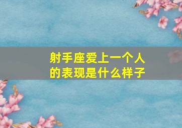 射手座爱上一个人的表现是什么样子