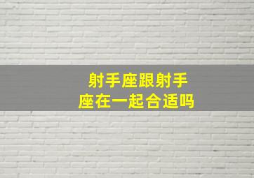 射手座跟射手座在一起合适吗