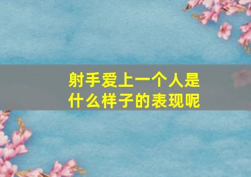 射手爱上一个人是什么样子的表现呢