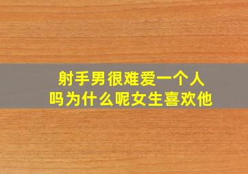 射手男很难爱一个人吗为什么呢女生喜欢他