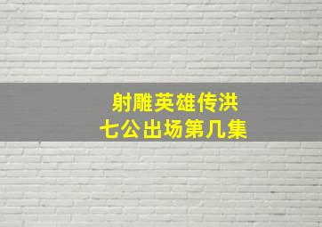 射雕英雄传洪七公出场第几集