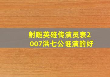 射雕英雄传演员表2007洪七公谁演的好