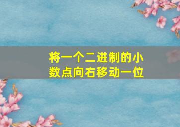 将一个二进制的小数点向右移动一位