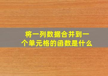 将一列数据合并到一个单元格的函数是什么