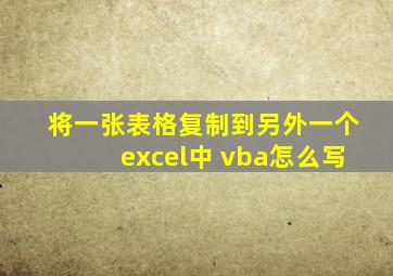 将一张表格复制到另外一个excel中 vba怎么写