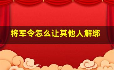 将军令怎么让其他人解绑